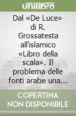 Dal «De Luce» di R. Grossatesta all'islamico «Libro della scala». Il problema delle fonti arabe una volta accettata la mediazione oxfordiana