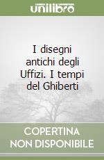 I disegni antichi degli Uffizi. I tempi del Ghiberti libro