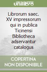 Librorum saec. XV impressorum qui in publica Ticinensi Bibliotheca adservantur catalogus libro