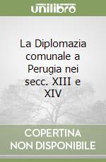 La Diplomazia comunale a Perugia nei secc. XIII e XIV