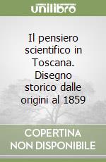 Il pensiero scientifico in Toscana. Disegno storico dalle origini al 1859