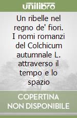 Un ribelle nel regno de' fiori. I nomi romanzi del Colchicum autumnale L. attraverso il tempo e lo spazio libro