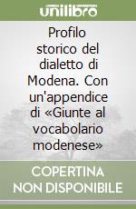 Profilo storico del dialetto di Modena. Con un'appendice di «Giunte al vocabolario modenese»