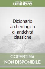 Dizionario archeologico di antichità classiche libro