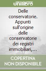 Delle conservatorie. Appunti sull'origine delle conservatorie dei registri immobiliari, del notariato e degli archivi notarili e sui rapporti fra questi uffici libro