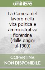 La Camera del lavoro nella vita politica e amministrativa fiorentina (dalle origini al 1900) libro