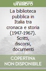 La biblioteca pubblica in Italia tra cronaca e storia (1947-1967). Scritti, discorsi, documenti
