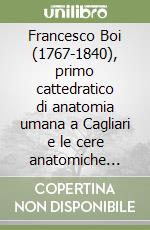 Francesco Boi (1767-1840), primo cattedratico di anatomia umana a Cagliari e le cere anatomiche fiorentine di Clemente Susini