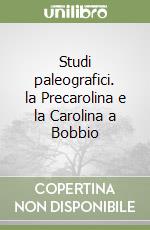 Studi paleografici. la Precarolina e la Carolina a Bobbio