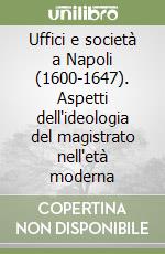 Uffici e società a Napoli (1600-1647). Aspetti dell'ideologia del magistrato nell'età moderna libro