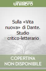 Sulla «Vita nuova» di Dante. Studio critico-letterario