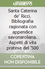 Santa Caterina de' Ricci. Bibliografia ragionata con appendice savonaroliana. Aspetti di vita pratese del '500 libro