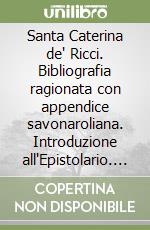 Santa Caterina de' Ricci. Bibliografia ragionata con appendice savonaroliana. Introduzione all'Epistolario. Bibliografia, fonti, indici libro