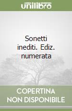 Sonetti inediti. Ediz. numerata libro