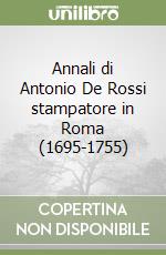 Annali di Antonio De Rossi stampatore in Roma (1695-1755)