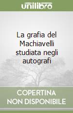 La grafia del Machiavelli studiata negli autografi