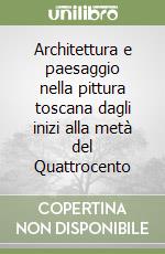 Architettura e paesaggio nella pittura toscana dagli inizi alla metà del Quattrocento libro