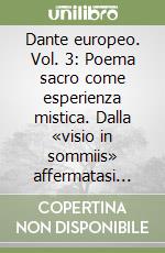 Dante europeo. Vol. 3: Poema sacro come esperienza mistica. Dalla «visio in sommiis» affermatasi nell'esegesi trecentesca alla lettura onirica... libro