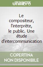 Le compositeur, l'interprète, le public. Une étude d'intercommunication
