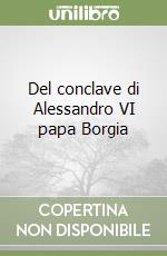 Del conclave di Alessandro VI papa Borgia libro