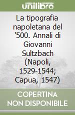 La tipografia napoletana del '500. Annali di Giovanni Sultzbach (Napoli, 1529-1544; Capua, 1547) libro