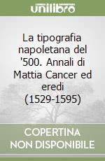 La tipografia napoletana del '500. Annali di Mattia Cancer ed eredi (1529-1595) libro