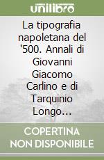 La tipografia napoletana del '500. Annali di Giovanni Giacomo Carlino e di Tarquinio Longo (1593-1620) libro