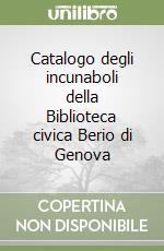 Catalogo degli incunaboli della Biblioteca civica Berio di Genova libro