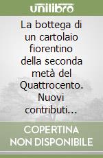 La bottega di un cartolaio fiorentino della seconda metà del Quattrocento. Nuovi contributi biografici intorno a Gherardo e Monte di Giovanni libro