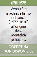 Venalità e machiavellismo in Francia (1572-1610) all'origine della mentalità politica borghese libro