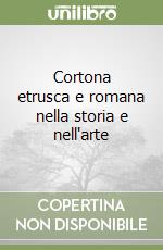 Cortona etrusca e romana nella storia e nell'arte libro