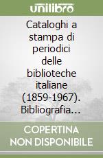 Cataloghi a stampa di periodici delle biblioteche italiane (1859-1967). Bibliografia descrittiva