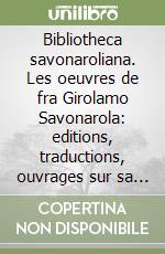 Bibliotheca savonaroliana. Les oeuvres de fra Girolamo Savonarola: editions, traductions, ouvrages sur sa vie et sa doctrine libro