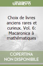 Choix de livres anciens rares et curieux. Vol. 6: Macaronica à mathématiques libro