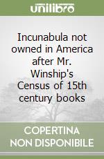 Incunabula not owned in America after Mr. Winship's Census of 15th century books libro