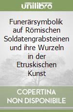 Funerärsymbolik auf Römischen Soldatengrabsteinen und ihre Wurzeln in der Etruskischen Kunst libro