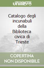 Catalogo degli incunabuli della Biblioteca civica di Trieste libro