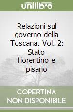 Relazioni sul governo della Toscana. Vol. 2: Stato fiorentino e pisano