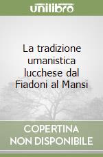 La tradizione umanistica lucchese dal Fiadoni al Mansi libro