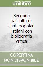 Seconda raccolta di canti popolari istriani con bibliografia critica libro