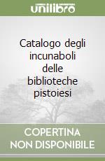 Catalogo degli incunaboli delle biblioteche pistoiesi libro