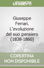 Giuseppe Ferrari. L'evoluzione del suo pensiero (1838-1860) libro