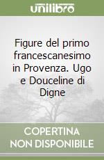 Figure del primo francescanesimo in Provenza. Ugo e Douceline di Digne libro