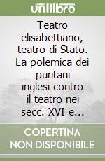 Teatro elisabettiano, teatro di Stato. La polemica dei puritani inglesi contro il teatro nei secc. XVI e XVII libro