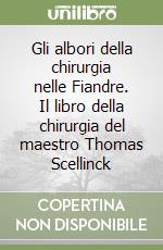 Gli albori della chirurgia nelle Fiandre. Il libro della chirurgia del maestro Thomas Scellinck libro