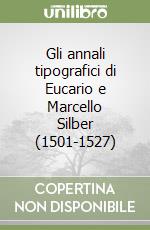 Gli annali tipografici di Eucario e Marcello Silber (1501-1527) libro