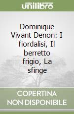 Dominique Vivant Denon: I fiordalisi, Il berretto frigio, La sfinge