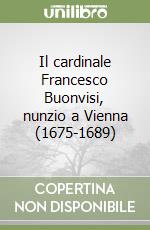 Il cardinale Francesco Buonvisi, nunzio a Vienna (1675-1689) libro