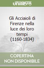 Gli Acciaioli di Firenze nella luce dei loro tempi (1160-1834)