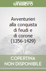 Avventurieri alla conquista di feudi e di corone (1356-1429) libro